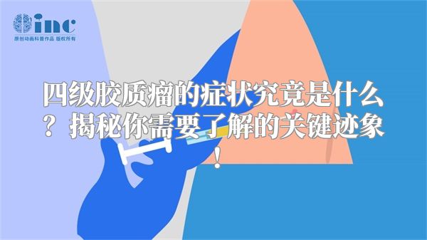 四级胶质瘤的症状究竟是什么？揭秘你需要了解的关键迹象！