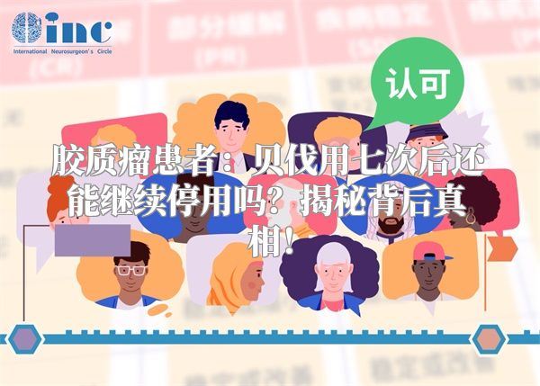 胶质瘤患者：贝伐用七次后还能继续停用吗？揭秘背后真相！
