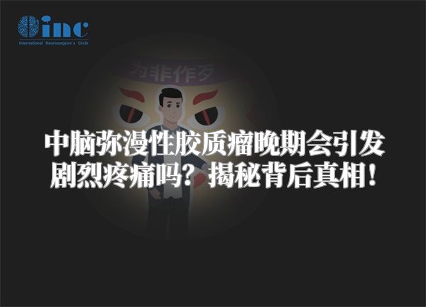 中脑弥漫性胶质瘤晚期会引发剧烈疼痛吗？揭秘背后真相！