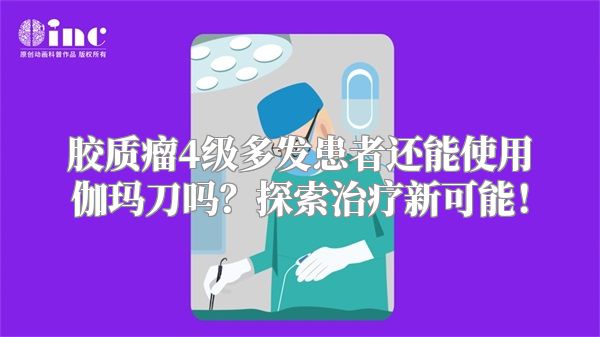 胶质瘤4级多发患者还能使用伽玛刀吗？探索治疗新可能！