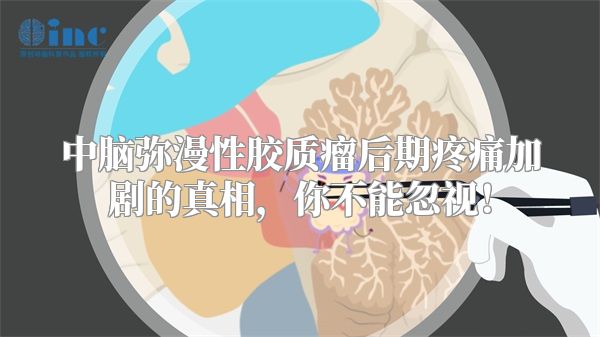 中脑弥漫性胶质瘤后期疼痛加剧的真相，你不能忽视！