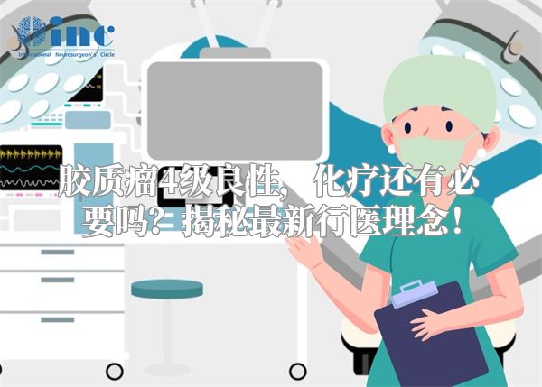 胶质瘤4级良性，化疗还有必要吗？揭秘最新行医理念！