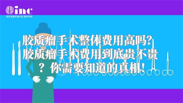 胶质瘤手术整体费用高吗？ 胶质瘤手术费用到底贵不贵？你需要知道的真相！