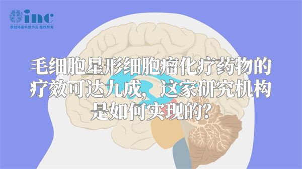 毛细胞星形细胞瘤化疗药物的疗效可达九成，这家研究机构是如何实现的？