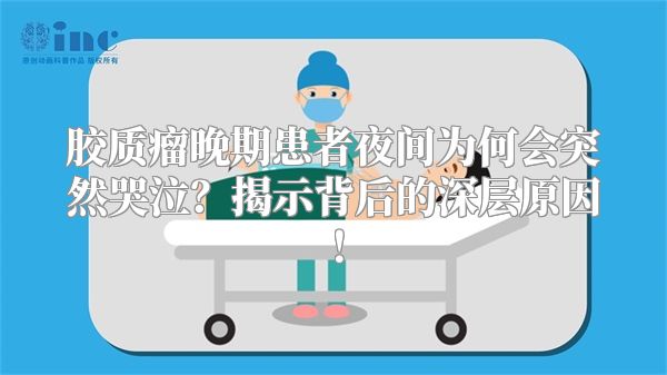 胶质瘤晚期患者夜间为何会突然哭泣？揭示背后的深层原因！