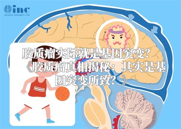 胶质瘤实际就是基因突变？ 《胶质瘤真相揭秘：其实是基因突变所致？》