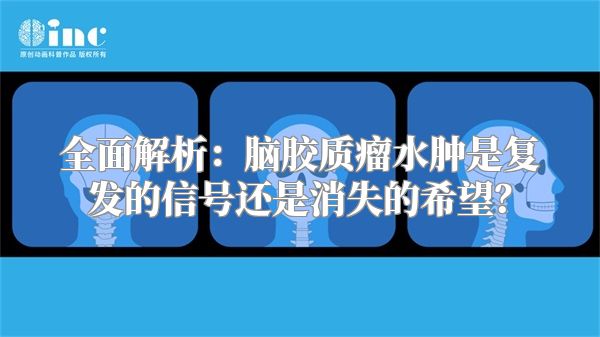 全面解析：脑胶质瘤水肿是复发的信号还是消失的希望？