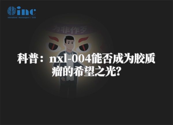 科普：nxl-004能否成为胶质瘤的希望之光？