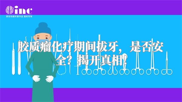 胶质瘤化疗期间拔牙，是否安全？揭开真相！