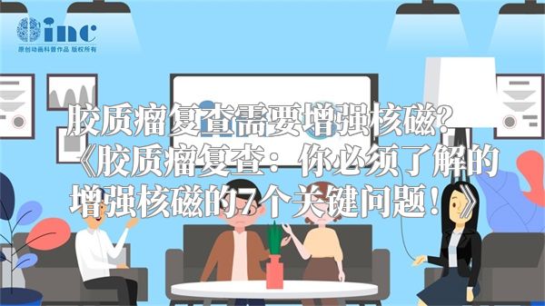 胶质瘤复查需要增强核磁？ 《胶质瘤复查：你必须了解的增强核磁的7个关键问题！》