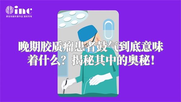 晚期胶质瘤患者鼓气到底意味着什么？揭秘其中的奥秘！