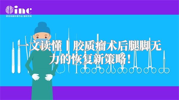 一文读懂丨胶质瘤术后腿脚无力的恢复新策略！