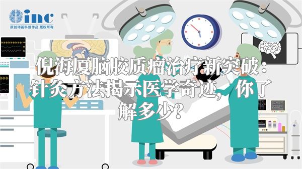 倪海厦脑胶质瘤治疗新突破：针灸方法揭示医学奇迹，你了解多少？
