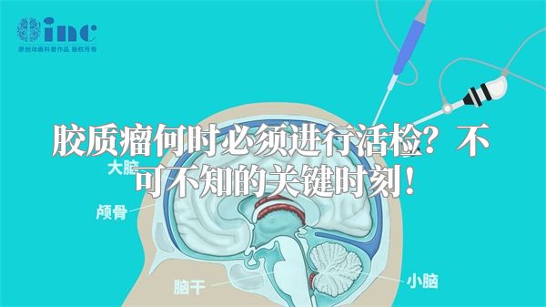 胶质瘤何时必须进行活检？不可不知的关键时刻！