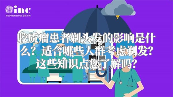 胶质瘤患者剃头发的影响是什么？适合哪些人群考虑剃发？这些知识点您了解吗？
