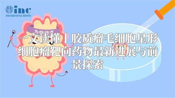 一文读懂丨胶质瘤毛细胞星形细胞瘤靶向药物最新进展与前景探索