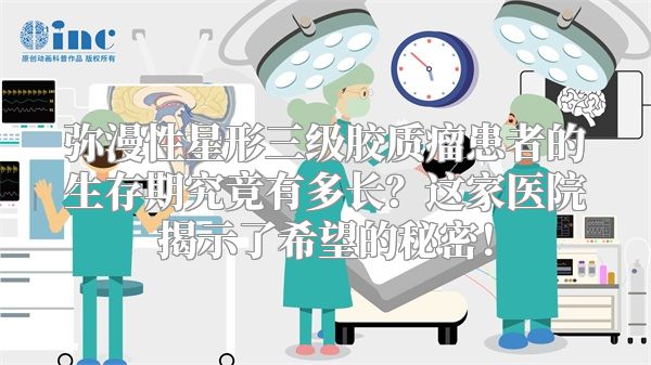 弥漫性星形三级胶质瘤患者的生存期究竟有多长？这家医院揭示了希望的秘密！