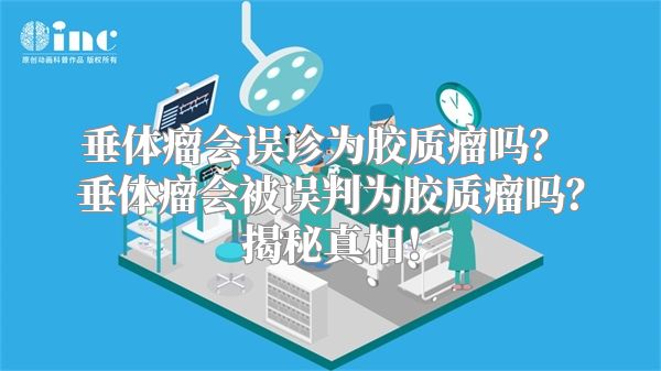 垂体瘤会误诊为胶质瘤吗？ 垂体瘤会被误判为胶质瘤吗？揭秘真相！