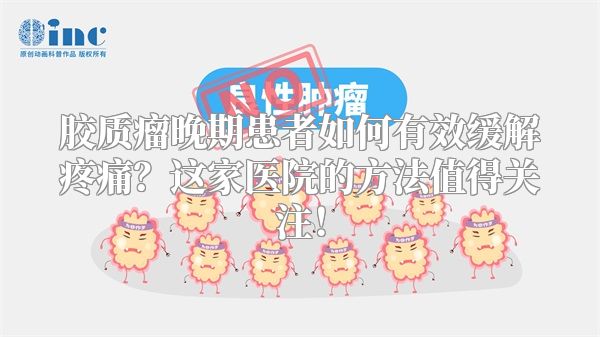 胶质瘤晚期患者如何有效缓解疼痛？这家医院的方法值得关注！