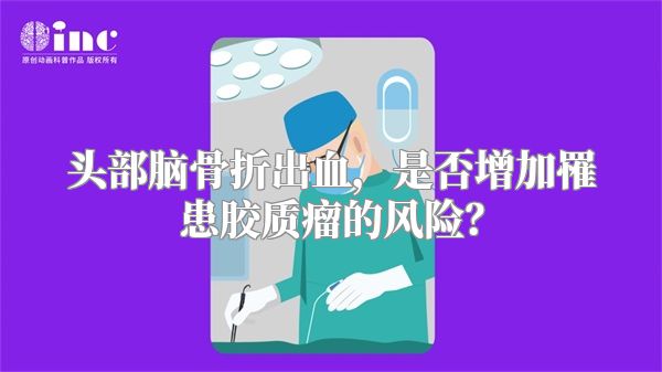 头部脑骨折出血，是否增加罹患胶质瘤的风险？