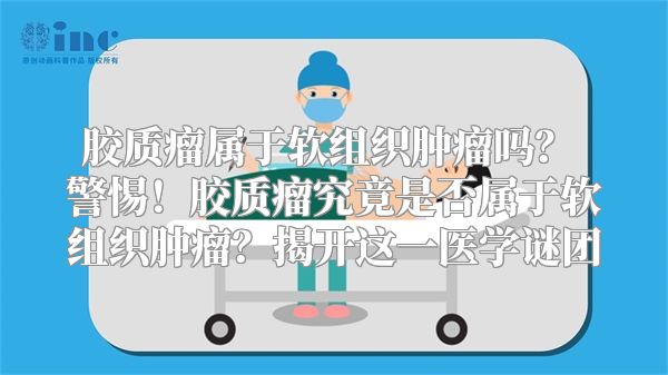 胶质瘤属于软组织肿瘤吗？ 警惕！胶质瘤究竟是否属于软组织肿瘤？揭开这一医学谜团
