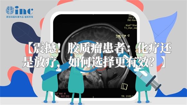 【震撼！胶质瘤患者：化疗还是放疗，如何选择更有效？】