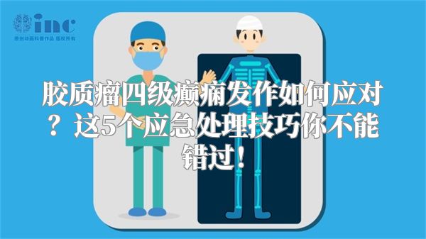 胶质瘤四级癫痫发作如何应对？这5个应急处理技巧你不能错过！