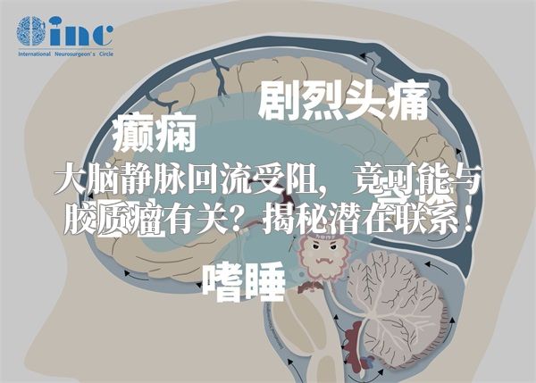 大脑静脉回流受阻，竟可能与胶质瘤有关？揭秘潜在联系！