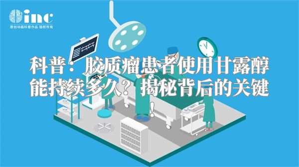 科普：胶质瘤患者使用甘露醇能持续多久？揭秘背后的关键！
