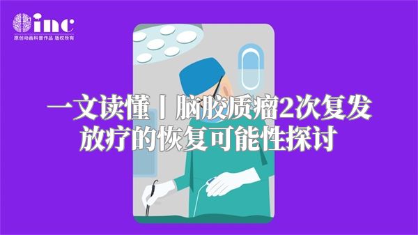 一文读懂丨脑胶质瘤2次复发放疗的恢复可能性探讨