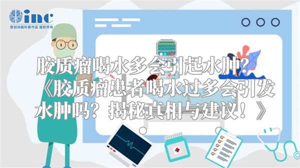 胶质瘤喝水多会引起水肿？ 《胶质瘤患者喝水过多会引发水肿吗？揭秘真相与建议！》