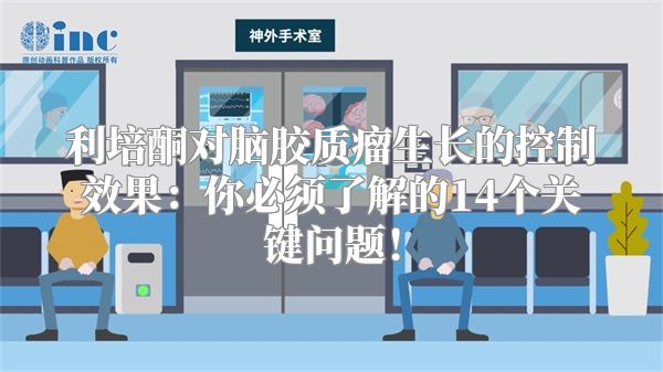 利培酮对脑胶质瘤生长的控制效果：你必须了解的14个关键问题！