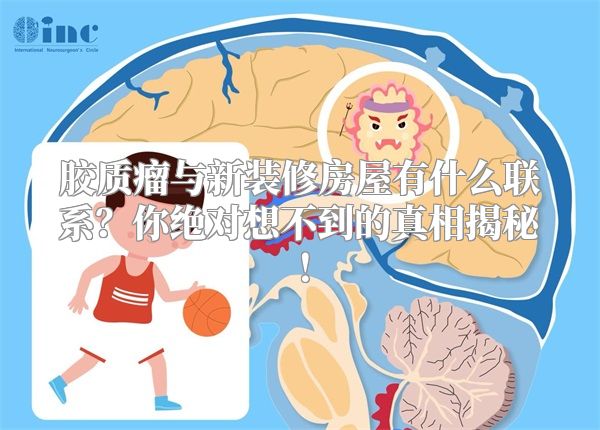 胶质瘤与新装修房屋有什么联系？你绝对想不到的真相揭秘！