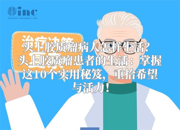 头上胶质瘤病人怎样生活？ 头上胶质瘤患者的生活：掌握这10个实用秘笈，重拾希望与活力！