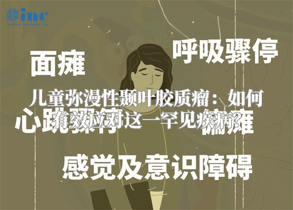 儿童弥漫性颞叶胶质瘤：如何有效应对这一罕见疾病？