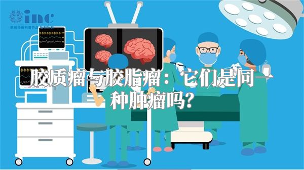胶质瘤与胶脂瘤：它们是同一种肿瘤吗？