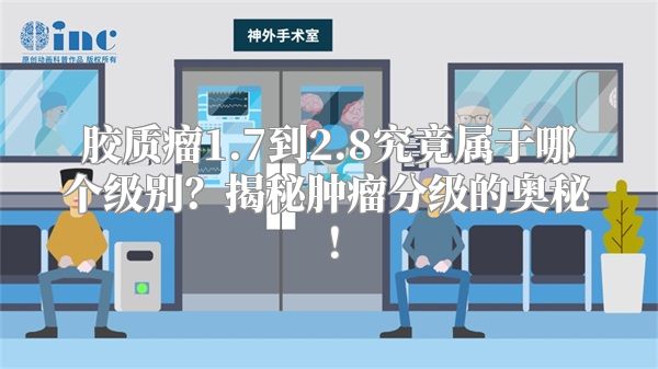胶质瘤1.7到2.8究竟属于哪个级别？揭秘肿瘤分级的奥秘！