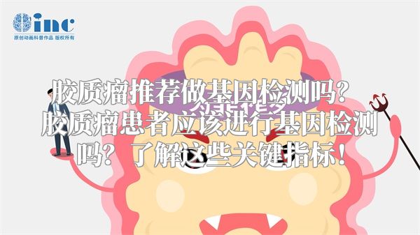 胶质瘤推荐做基因检测吗？ 胶质瘤患者应该进行基因检测吗？了解这些关键指标！