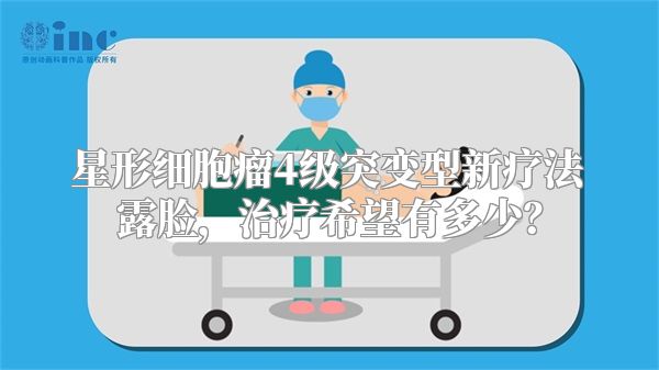 星形细胞瘤4级突变型新疗法露脸，治疗希望有多少？