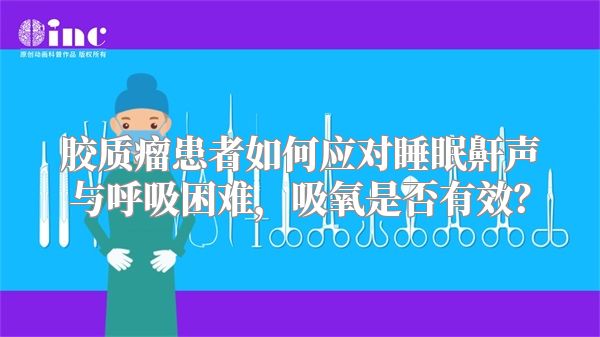 胶质瘤患者如何应对睡眠鼾声与呼吸困难，吸氧是否有效？