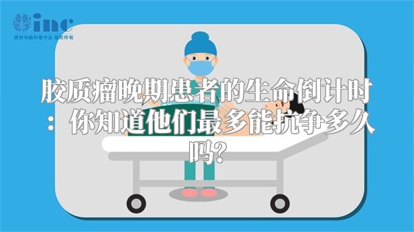 胶质瘤晚期患者的生命倒计时：你知道他们最多能抗争多久吗？