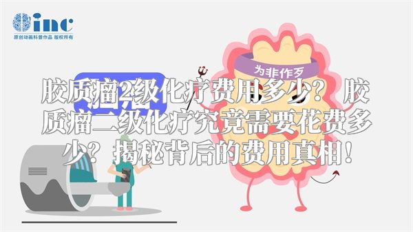 胶质瘤2级化疗费用多少？ 胶质瘤二级化疗究竟需要花费多少？揭秘背后的费用真相！