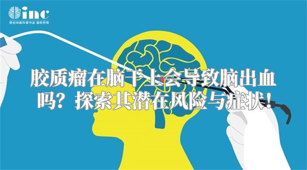 胶质瘤在脑干上会导致脑出血吗？探索其潜在风险与症状！