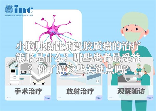 小脑肿瘤性病变胶质瘤的治疗策略是什么？哪些患者最受益？你了解这些关键点吗？