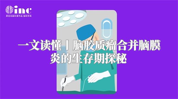 一文读懂丨脑胶质瘤合并脑膜炎的生存期探秘