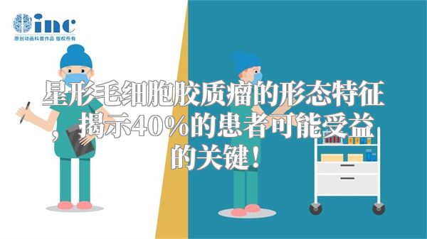 星形毛细胞胶质瘤的形态特征，揭示40%的患者可能受益的关键！