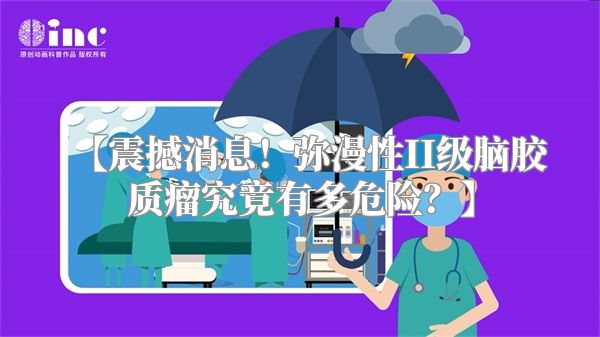 【震撼消息！弥漫性II级脑胶质瘤究竟有多危险？】