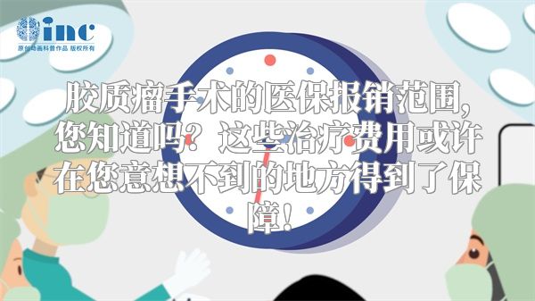 胶质瘤手术的医保报销范围，您知道吗？这些治疗费用或许在您意想不到的地方得到了保障！