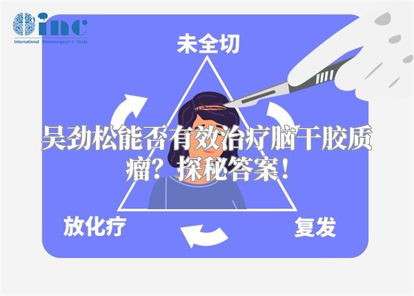 吴劲松能否有效治疗脑干胶质瘤？探秘答案！