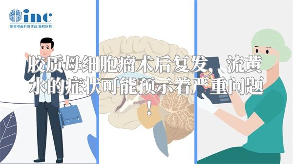 胶质母细胞瘤术后复发，流黄水的症状可能预示着严重问题！